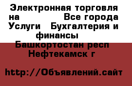 Электронная торговля на Sberbankm - Все города Услуги » Бухгалтерия и финансы   . Башкортостан респ.,Нефтекамск г.